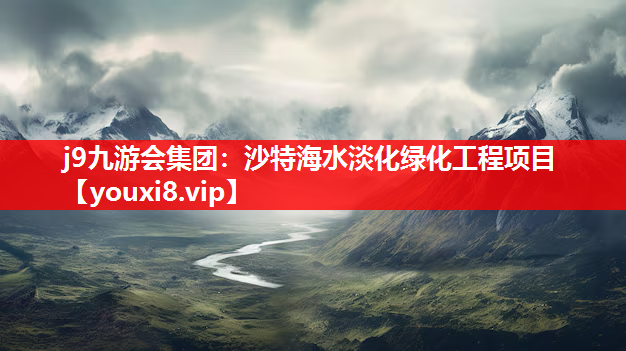 j9九游会集团：沙特海水淡化绿化工程项目