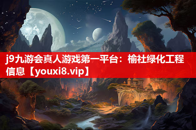 j9九游会真人游戏第一平台：榆社绿化工程信息