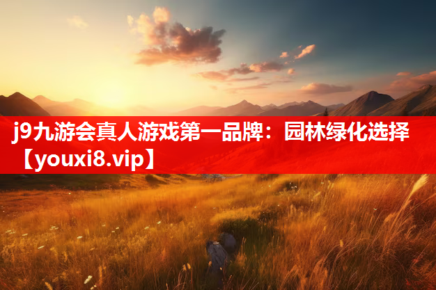 j9九游会真人游戏第一品牌：园林绿化选择