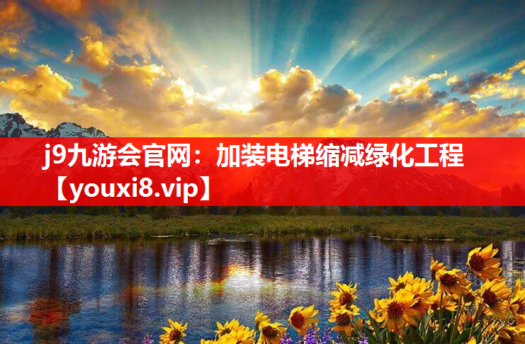 j9九游会官网：加装电梯缩减绿化工程