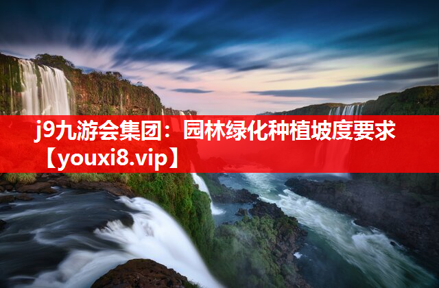 j9九游会集团：园林绿化种植坡度要求