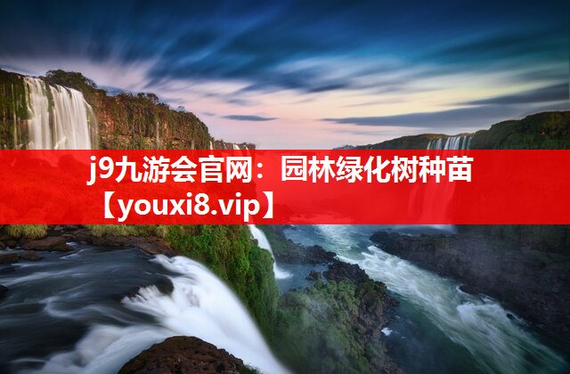 j9九游会官网：园林绿化树种苗