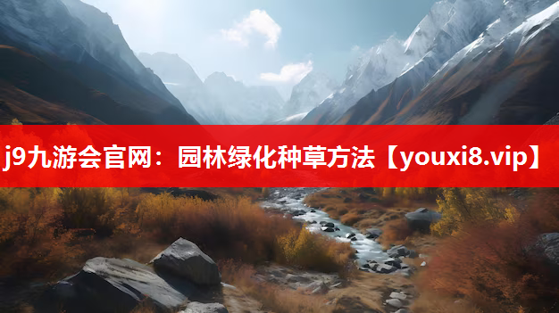j9九游会官网：园林绿化种草方法
