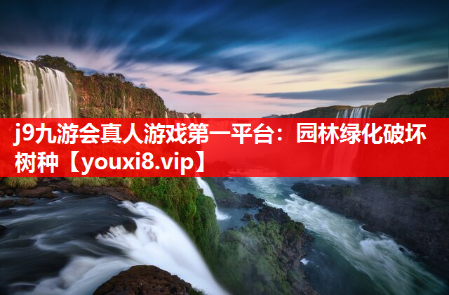 j9九游会真人游戏第一平台：园林绿化破坏树种