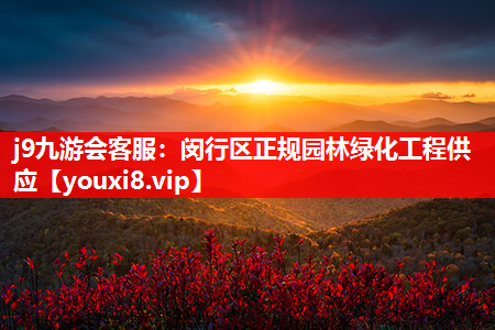 j9九游会客服：闵行区正规园林绿化工程供应