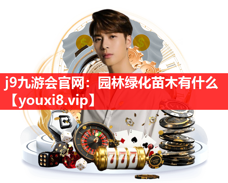 j9九游会官网：园林绿化苗木有什么