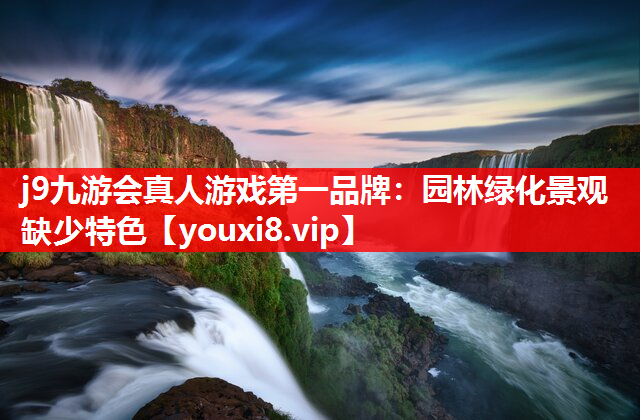 j9九游会真人游戏第一品牌：园林绿化景观缺少特色