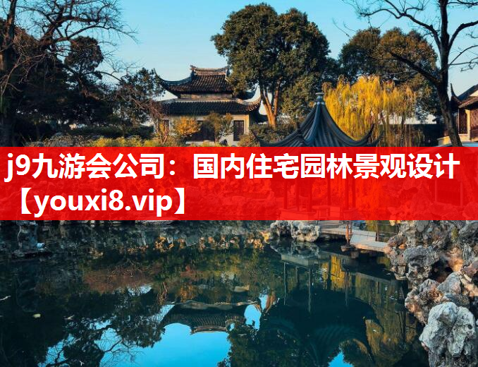 j9九游会公司：国内住宅园林景观设计