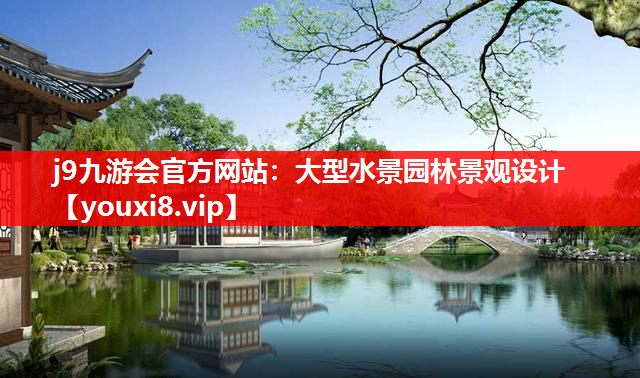 j9九游会官方网站：大型水景园林景观设计