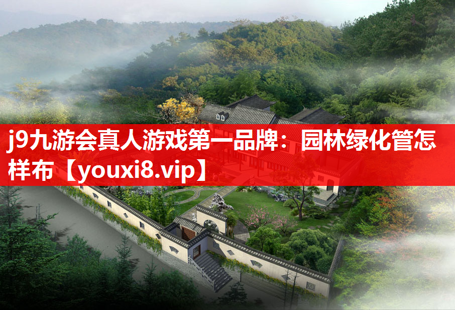 j9九游会真人游戏第一品牌：园林绿化管怎样布