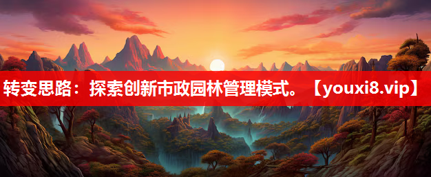 转变思路：探索创新市政园林管理模式。