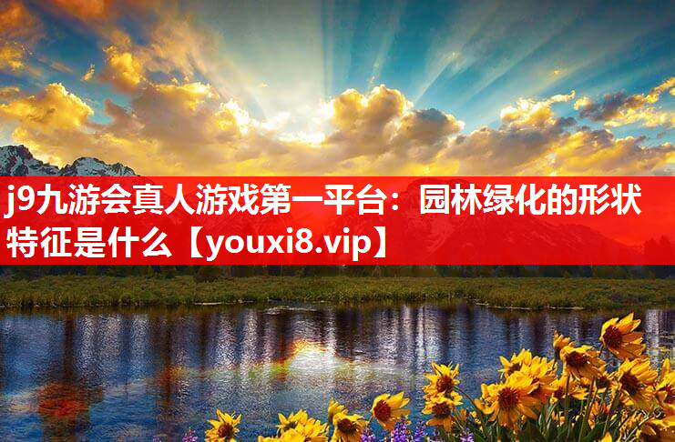 j9九游会真人游戏第一平台：园林绿化的形状特征是什么