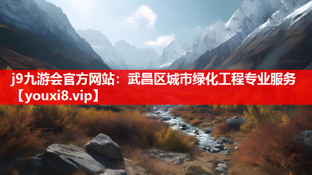 j9九游会官方网站：武昌区城市绿化工程专业服务