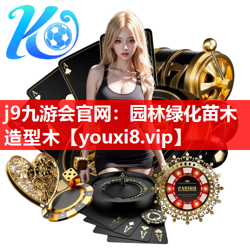 j9九游会官网：园林绿化苗木造型木
